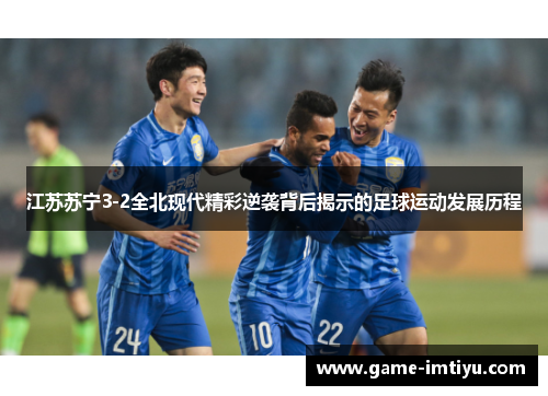 江苏苏宁3-2全北现代精彩逆袭背后揭示的足球运动发展历程
