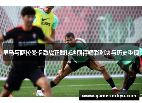 皇马与萨拉曼卡激战正酣球迷期待精彩对决与历史重现
